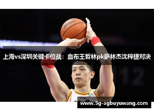 上海vs深圳关键卡位战：血布王哲林pk萨林杰沈梓捷对决