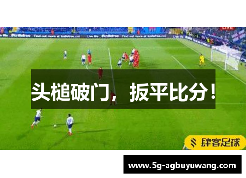 头槌破门，扳平比分！